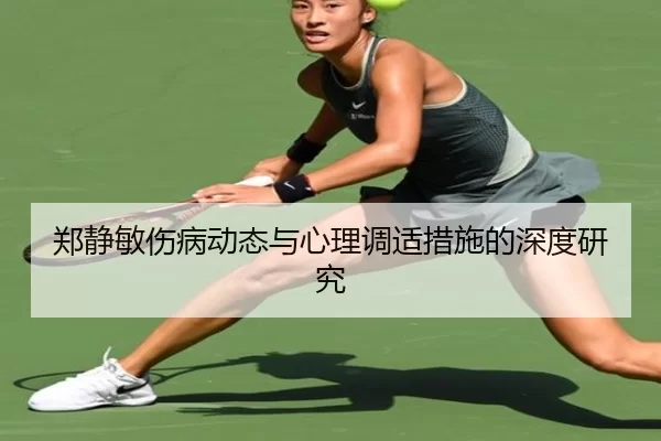 郑静敏伤病动态与心理调适措施的深度研究