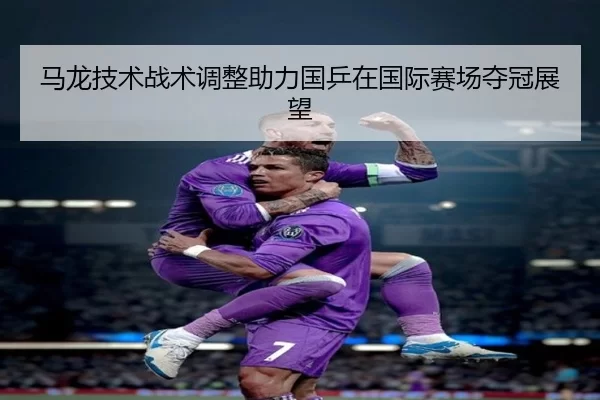 马龙技术战术调整助力国乒在国际赛场夺冠展望